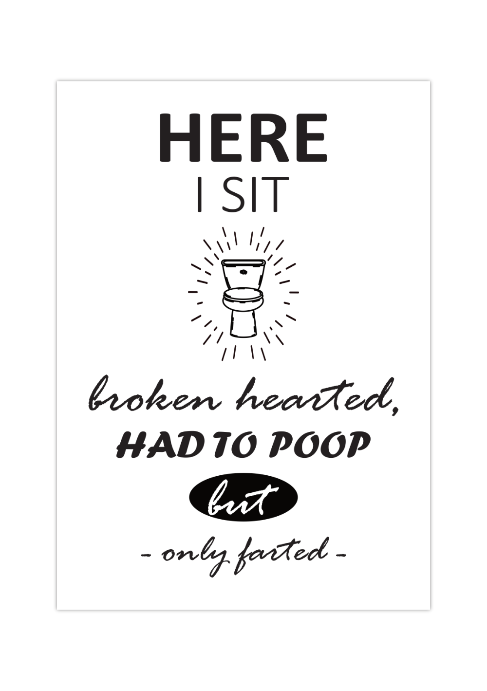 Dieses Poster für dein Badezimmer zeigt den witzigen Spruch " Here I Sit broken hearted, Had to Poop but only farted".